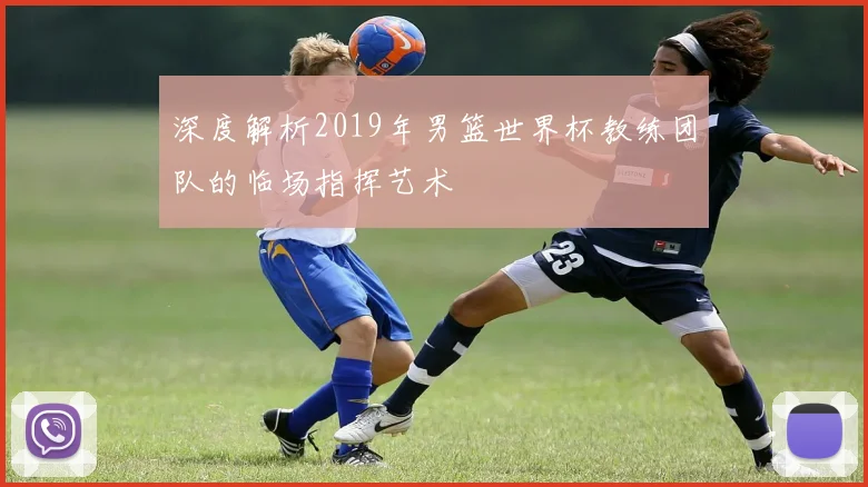 深度解析2019年男篮世界杯教练团队的临场指挥艺术