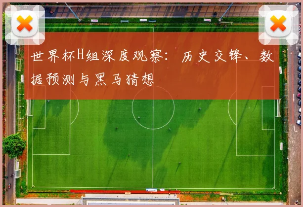 世界杯H组深度观察：历史交锋、数据预测与黑马猜想